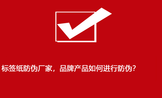 標簽紙防偽廠家，品牌產(chǎn)品如何進行防偽？