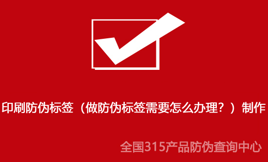 印刷防偽標(biāo)簽（做防偽標(biāo)簽需要怎么辦理？）制作